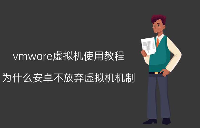 vmware虚拟机使用教程 为什么安卓不放弃虚拟机机制，转变更高效的方式，例如ios一样？